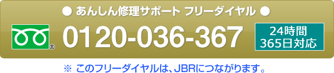 安心修理サポートフリーダイヤル0120-036-367　２４時間３６５日対応　このフリーダイヤルはＪＢＲにつながります。