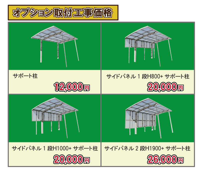 カーポートオプション取付工事価格　サポート柱：12,000円(税別)　サイドパネル1段H800＋サポート柱：20,000円(税別)　サイドパネル1段H1000＋サポート柱：20,000円(税別)　サイドパネル2段H1900＋サポート柱：26,000円(税別)　