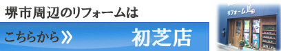 堺周辺のリフォームはこちらから初芝店