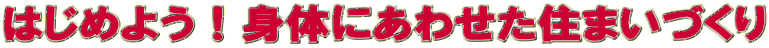 はじめよう！身体にあわせた住まいづくり