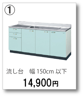 ①流し台　幅150cm以下　14,900円(税別)