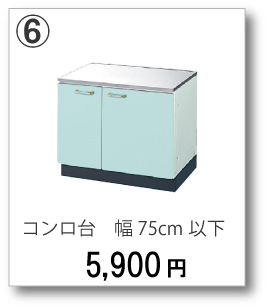 ⑥コンロ台　幅75cm以下　5,900円(税別)