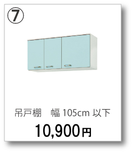 ⑦吊戸棚　幅105cm以下　10,900円(税別)