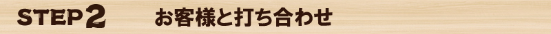 ＳＴＥＰ2　お客様と打ち合わせ
