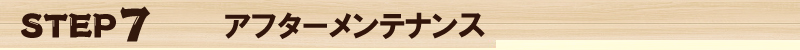 ＳＴＥＰ７　アフターメンテナンス