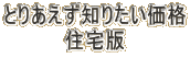 とりあえず知りたい価格 住宅版